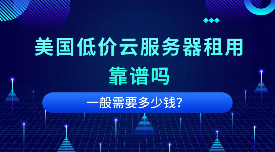 美国低价云服务器租用靠谱吗？一般需要多少钱缩略图