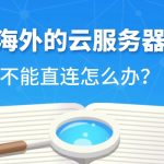 海外的云服务器不能直连怎么办？