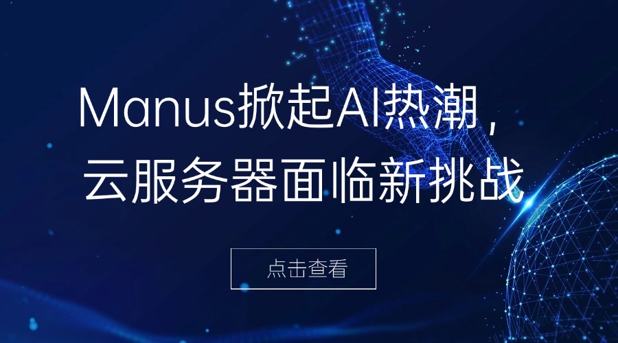 Manus掀起AI热潮，云服务器面临新挑战缩略图