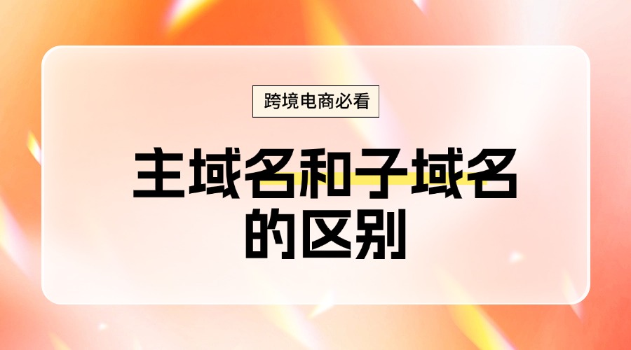 建站必看！主域名和子域名的区别对比缩略图