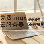 免费linux云服务器是陷阱还是福音？