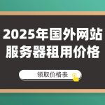 2025年国外网站服务器租用价格解析与选型指南