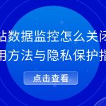 网站数据监控怎么关闭？实用方法与隐私保护指南
