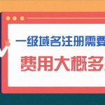 一级域名注册需要多久？费用大概多少
