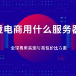 跨境电商用什么服务器？性能、成本与安全三要素解析